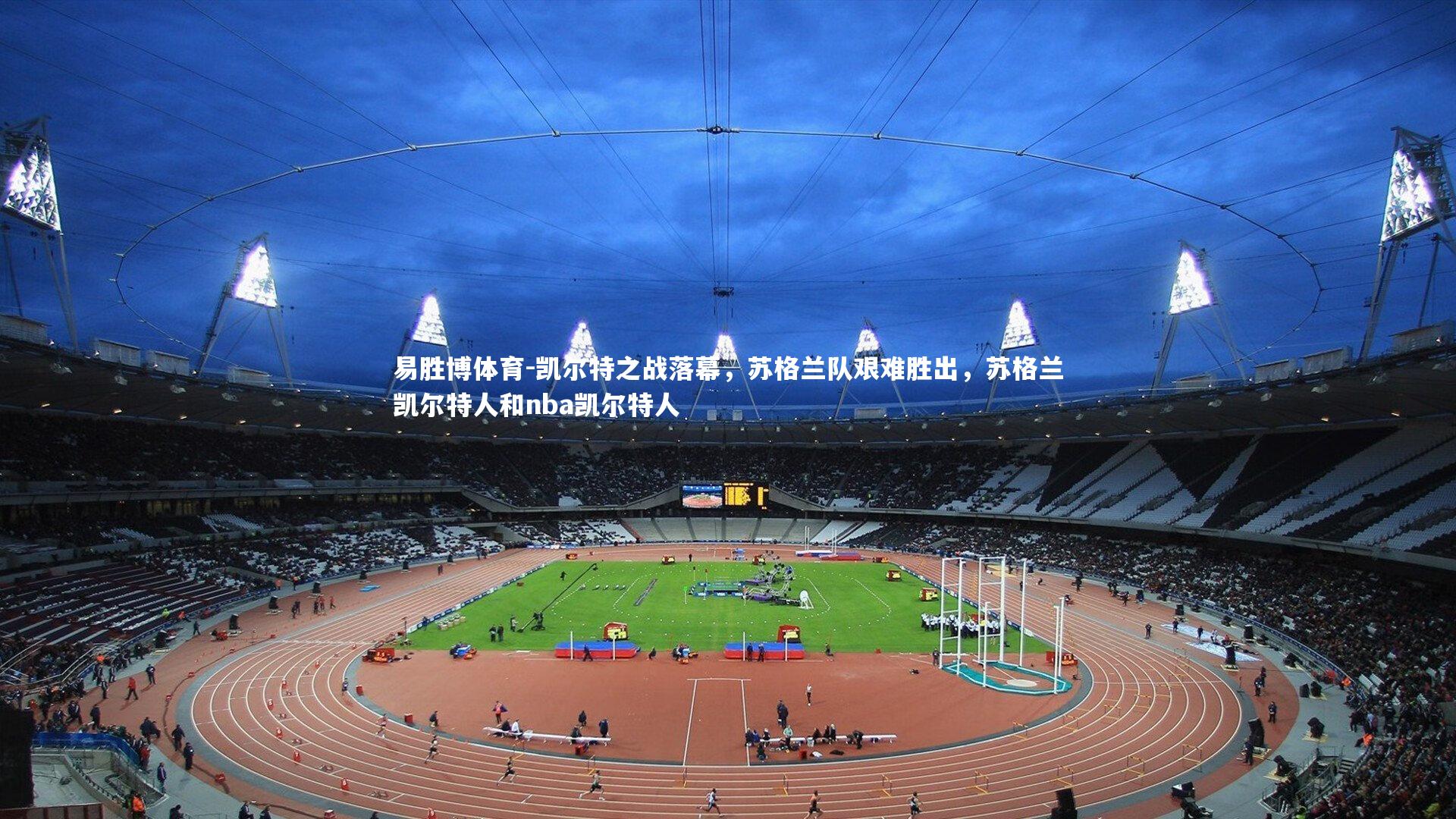 凯尔特之战落幕,苏格兰队艰难胜出,苏格兰凯尔特人和nba凯尔特人