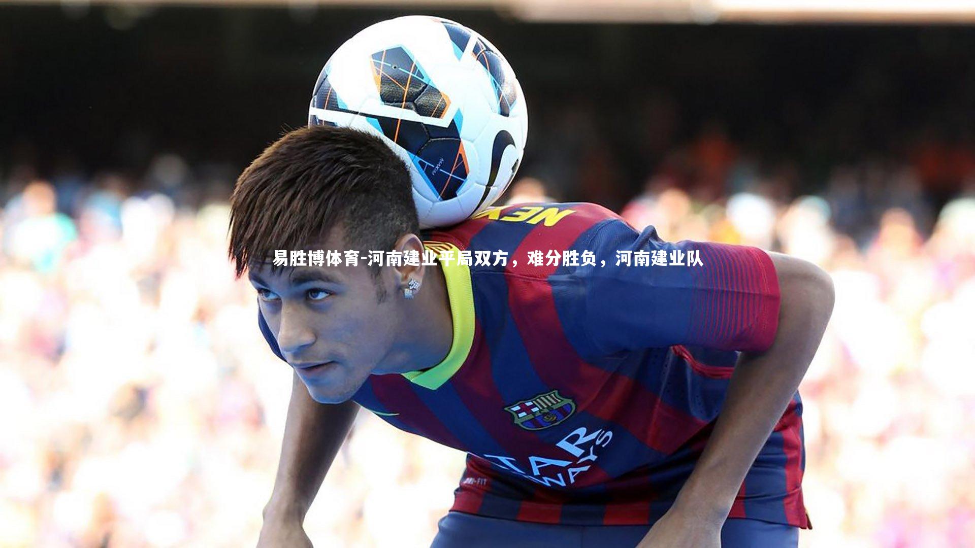 河南建业平局双方，难分胜负，河南建业队