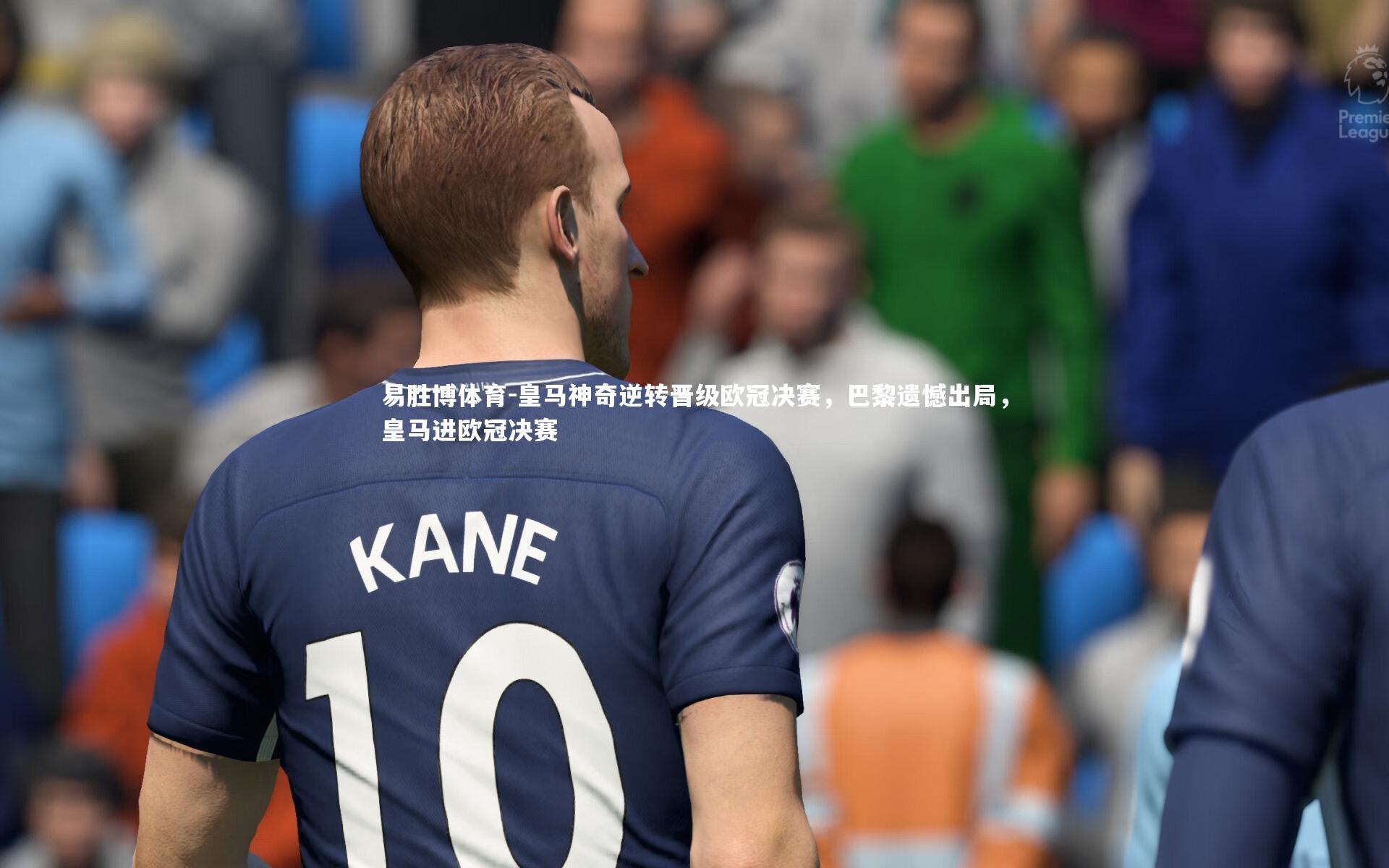 易胜博体育-皇马神奇逆转晋级欧冠决赛，巴黎遗憾出局，皇马进欧冠决赛