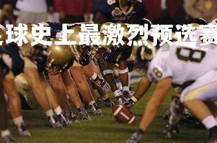 易胜博体育-欧洲足球史上最激烈预选赛场面曝光，欧洲顶级足球比赛