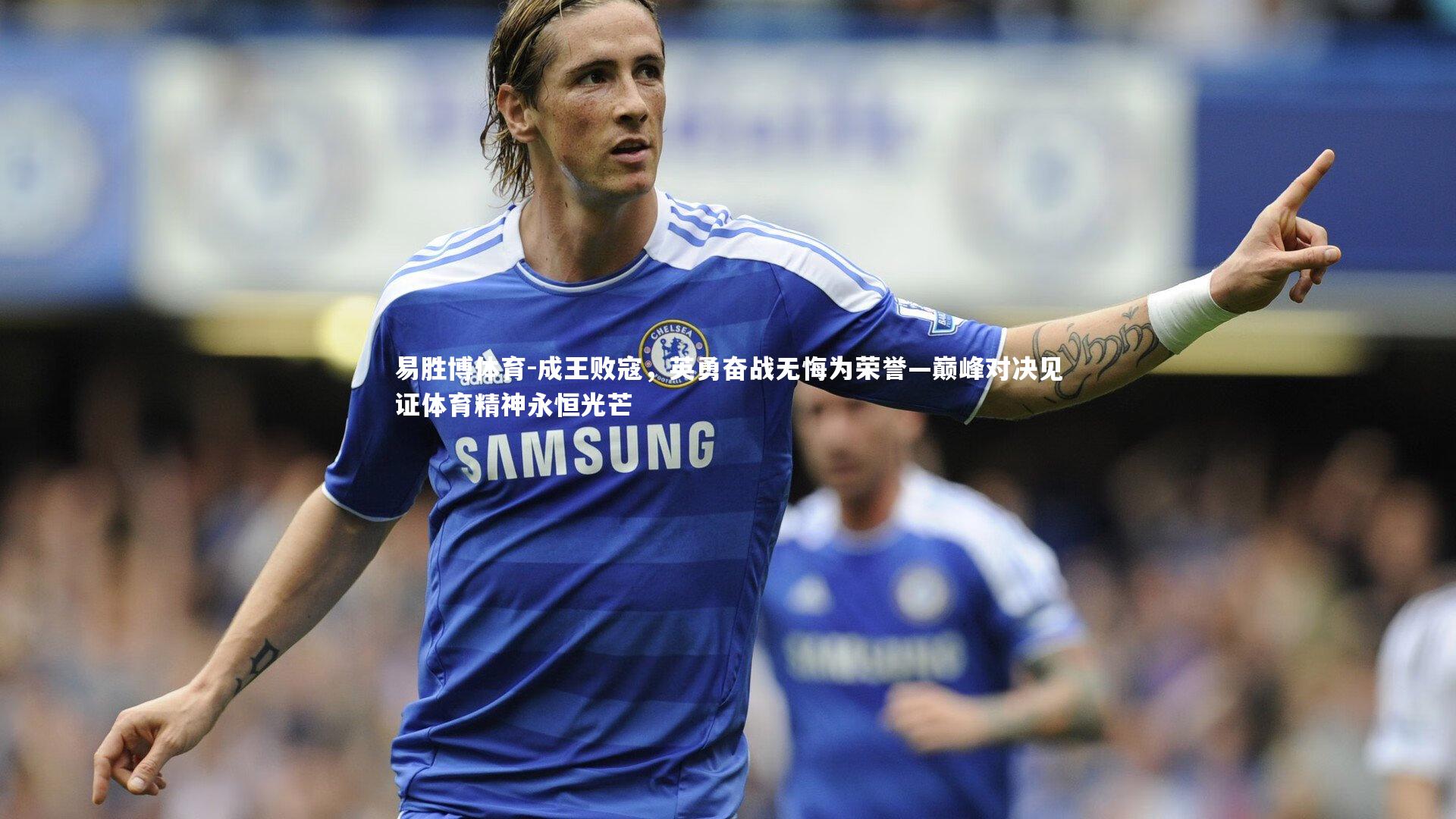 成王败寇，英勇奋战无悔为荣誉—巅峰对决见证体育精神永恒光芒