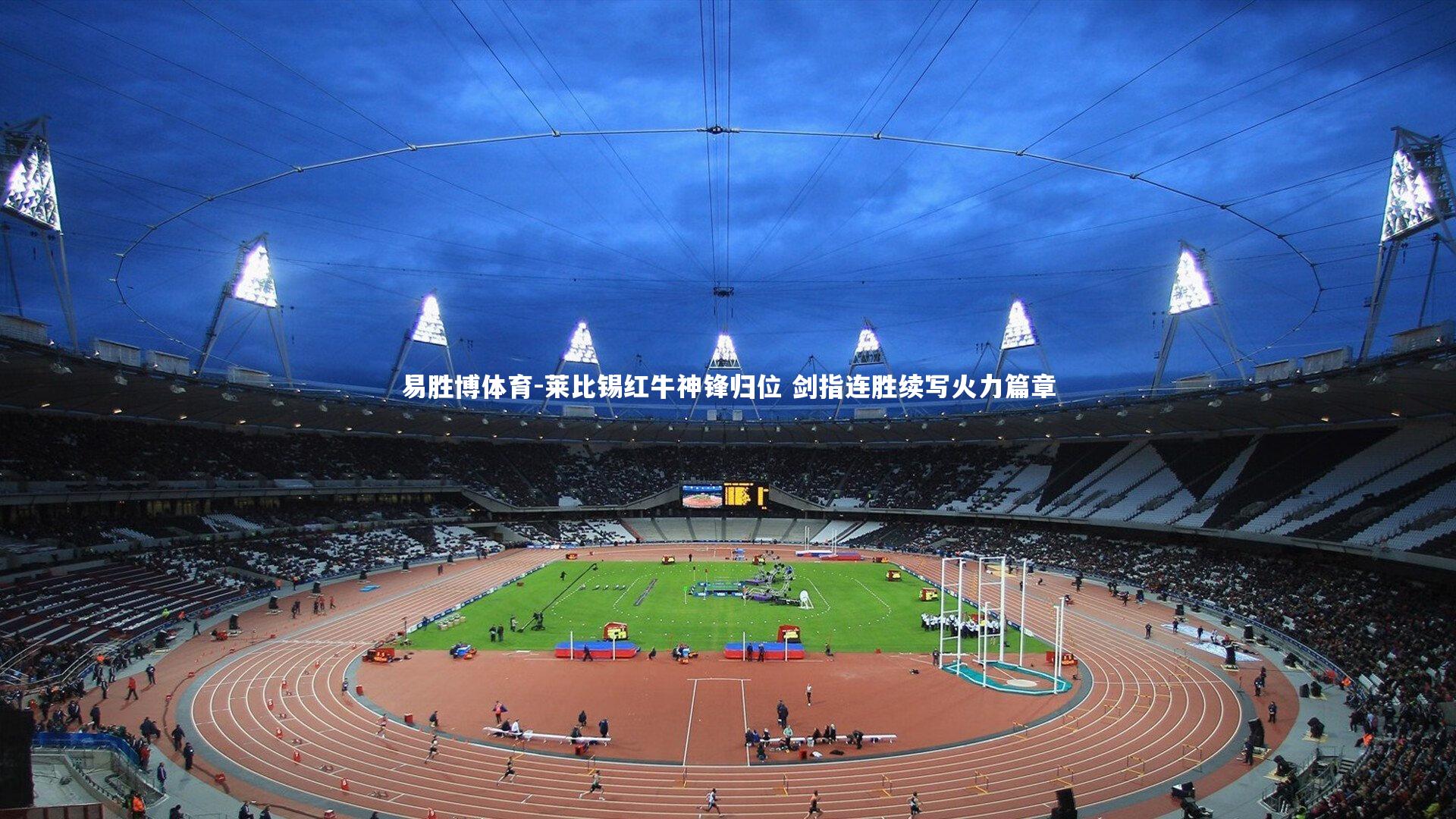 易胜博体育-莱比锡红牛神锋归位 剑指连胜续写火力篇章