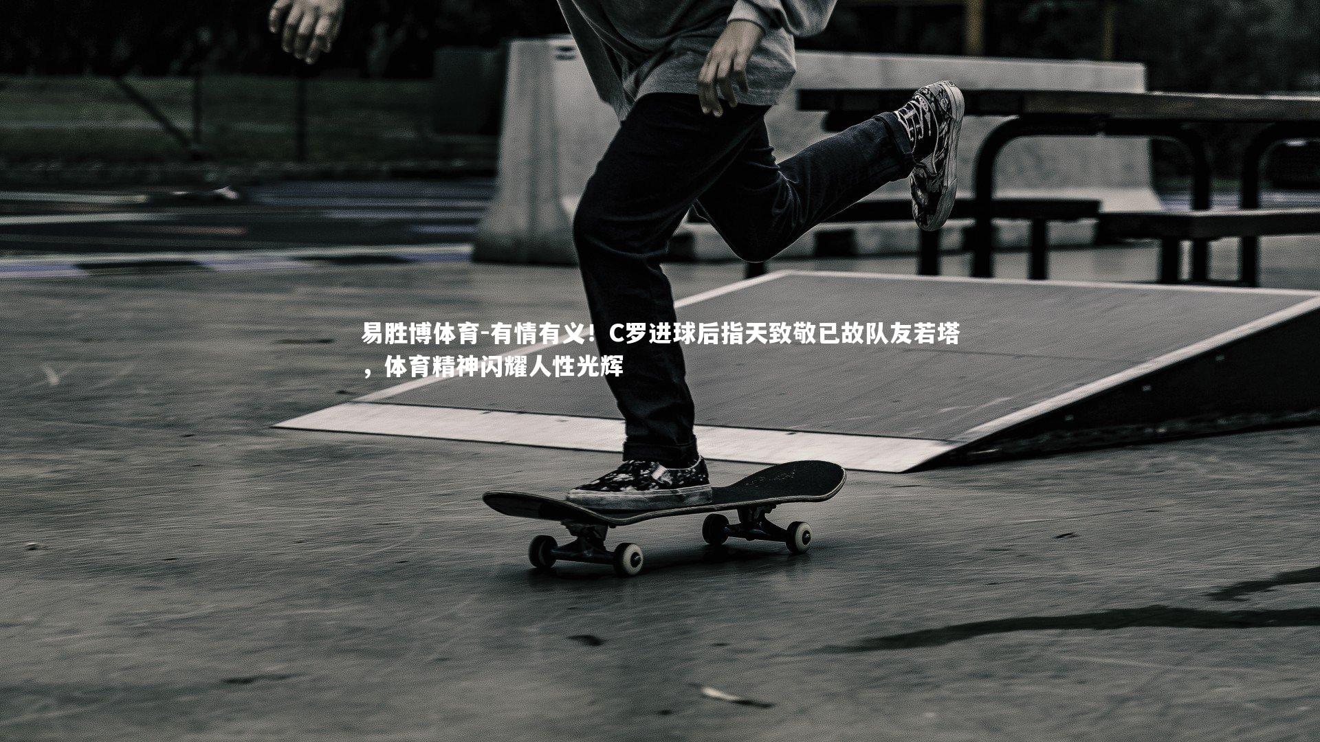 有情有义！C罗进球后指天致敬已故队友若塔，体育精神闪耀人性光辉